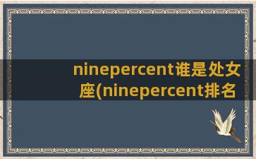 ninepercent谁是处女座(ninepercent排名)