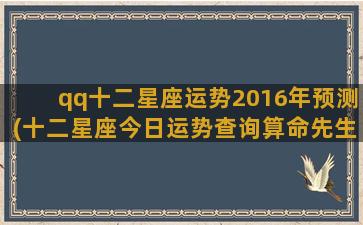 qq十二星座运势2016年预测(十二星座今日运势查询算命先生)