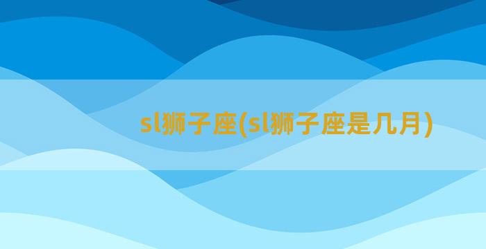 sl狮子座(sl狮子座是几月)