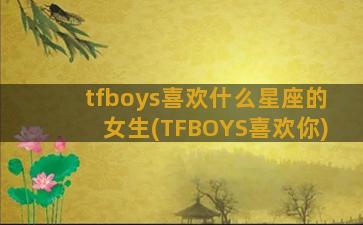 tfboys喜欢什么星座的女生(TFBOYS喜欢你)