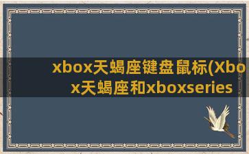 xbox天蝎座键盘鼠标(Xbox天蝎座和xboxseries)