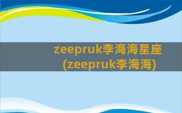 zeepruk李海海星座(zeepruk李海海)