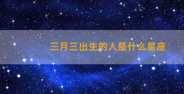 三月三出生的人是什么星座