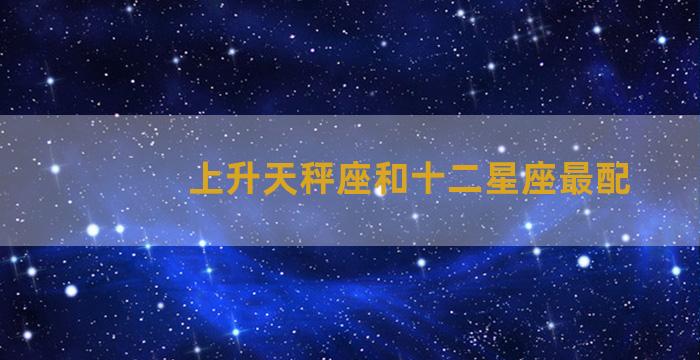 上升天秤座和十二星座最配