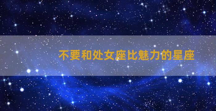 不要和处女座比魅力的星座