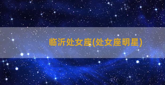 临沂处女座(处女座明星)