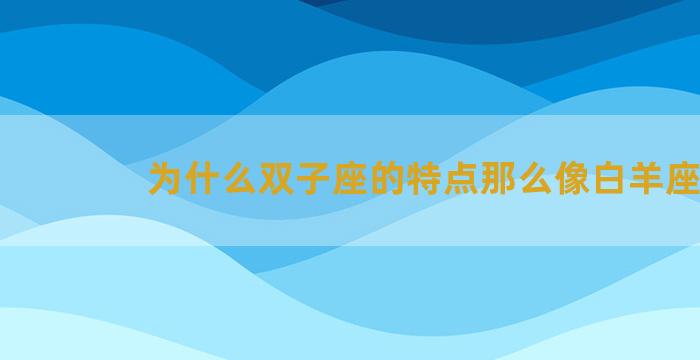 为什么双子座的特点那么像白羊座