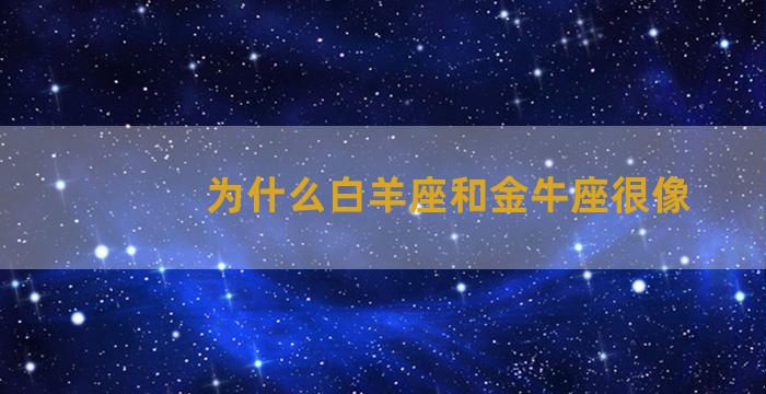 为什么白羊座和金牛座很像