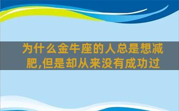 为什么金牛座的人总是想减肥,但是却从来没有成功过