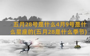 五月28号是什么4月9号是什么星座的(五月28是什么季节)