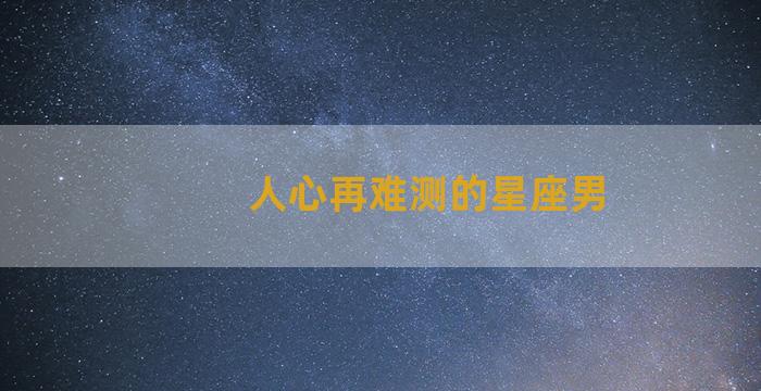 人心再难测的星座男