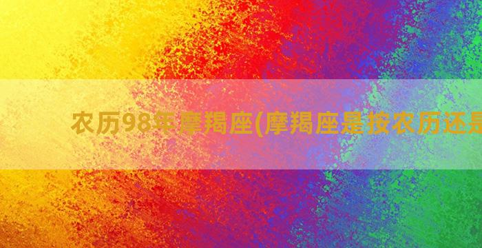 农历98年摩羯座(摩羯座是按农历还是阳历)