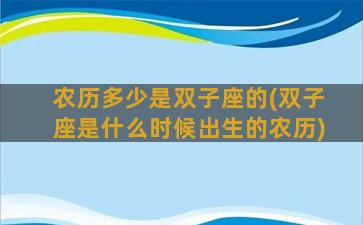 农历多少是双子座的(双子座是什么时候出生的农历)