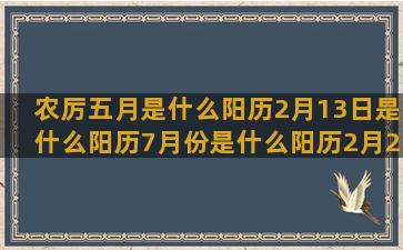 农厉五月是什么阳历2月13日是什么阳历7月份是什么阳历2月27日是什么农历五月26是什么阳历七月十四是什么星座17年8月运势谁最旺(农五月二十一是什么星座)