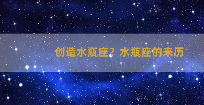 创造水瓶座？水瓶座的来历