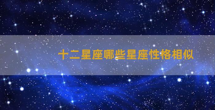 十二星座哪些星座性格相似