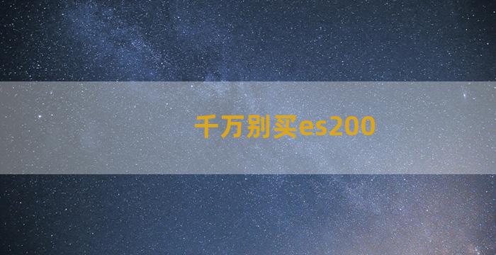 千万别买es200