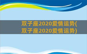 双子座2020爱情运势(双子座2020爱情运势)