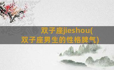 双子座jieshou(双子座男生的性格脾气)