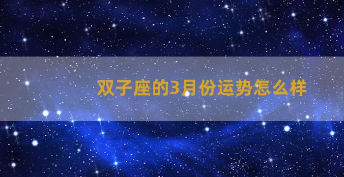 双子座的3月份运势怎么样