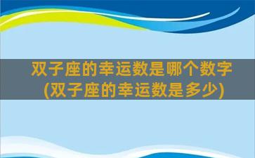 双子座的幸运数是哪个数字(双子座的幸运数是多少)