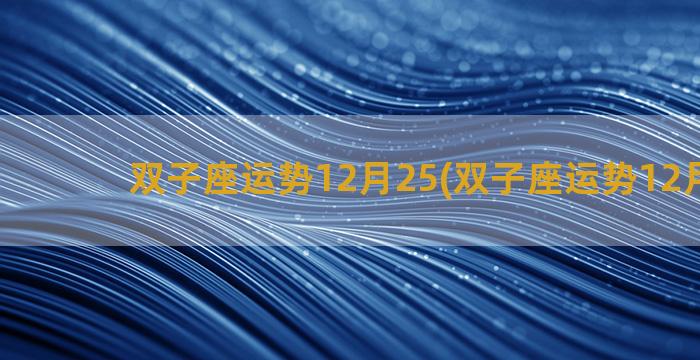 双子座运势12月25(双子座运势12月23日)