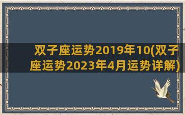 双子座运势2019年10(双子座运势2023年4月运势详解)