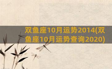 双鱼座10月运势2014(双鱼座10月运势查询2020)