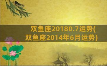 双鱼座20180.7运势(双鱼座2014年6月运势)