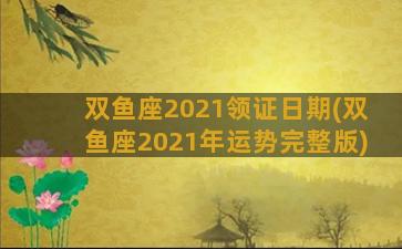 双鱼座2021领证日期(双鱼座2021年运势完整版)