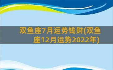 双鱼座7月运势钱财(双鱼座12月运势2022年)