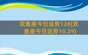 双鱼座今日运势128(双鱼座今日运势10.29)