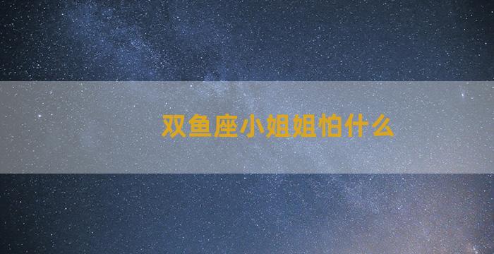 双鱼座小姐姐怕什么