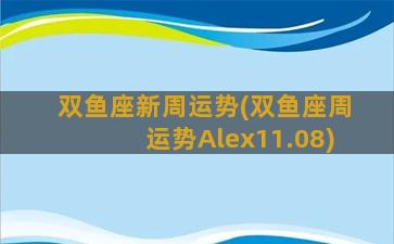 双鱼座新周运势(双鱼座周运势Alex11.08)