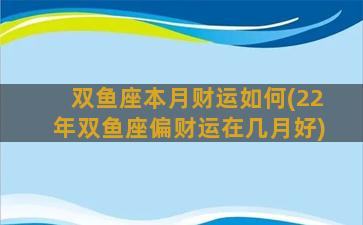 双鱼座本月财运如何(22年双鱼座偏财运在几月好)