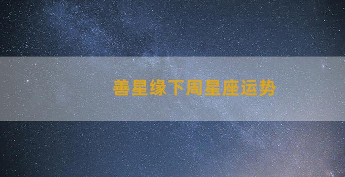 善星缘下周星座运势