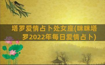 塔罗爱情占卜处女座(咪咪塔罗2022年每日爱情占卜)