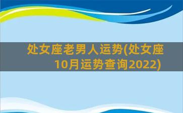 处女座老男人运势(处女座10月运势查询2022)