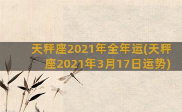 天秤座2021年全年运(天秤座2021年3月17日运势)