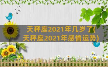 天秤座2021年几岁了(天秤座2021年感情运势)