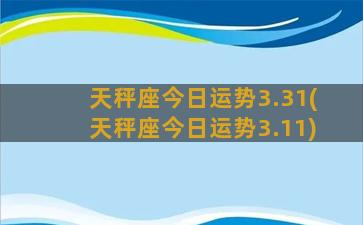 天秤座今日运势3.31(天秤座今日运势3.11)