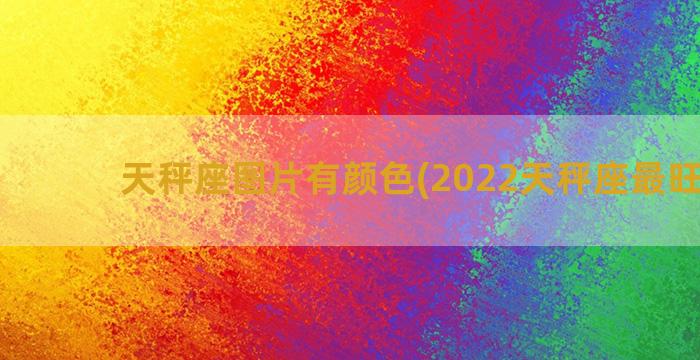 天秤座图片有颜色(2022天秤座最旺颜色)