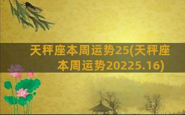 天秤座本周运势25(天秤座本周运势20225.16)