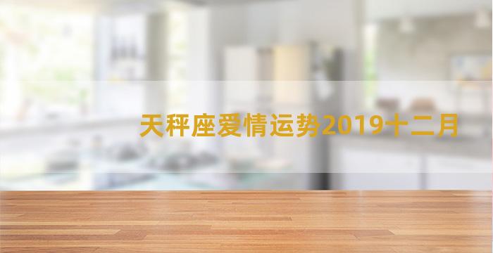 天秤座爱情运势2019十二月