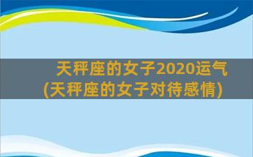 天秤座的女子2020运气(天秤座的女子对待感情)