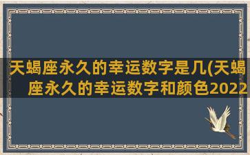 天蝎座永久的幸运数字是几(天蝎座永久的幸运数字和颜色2022)