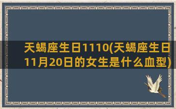 天蝎座生日1110(天蝎座生日11月20日的女生是什么血型)