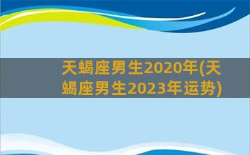 天蝎座男生2020年(天蝎座男生2023年运势)