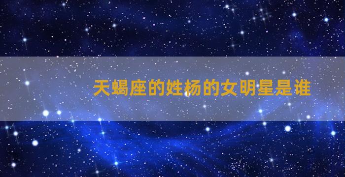 天蝎座的姓杨的女明星是谁