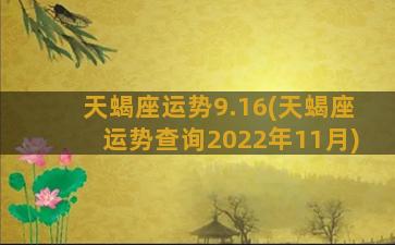 天蝎座运势9.16(天蝎座运势查询2022年11月)